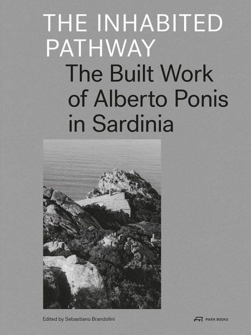 &ldquo;The Inhabited Pathway. The Built Work of Alberto Ponis in Sardinia&rdquo;, edited by Sebastiano Brandolini, Park Books, Zurich, 2014